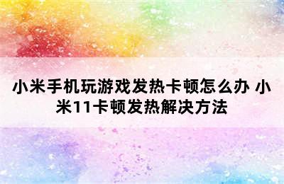 小米手机玩游戏发热卡顿怎么办 小米11卡顿发热解决方法